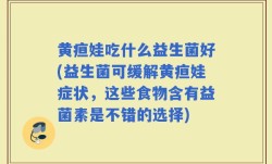 黄疸娃吃什么益生菌好(益生菌可缓解黄疸娃症状，这些食物含有益菌素是不错的选择)