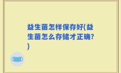 益生菌怎样保存好(益生菌怎么存储才正确？)