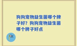 狗狗宠物益生菌哪个牌子好？狗狗宠物益生菌哪个牌子好点