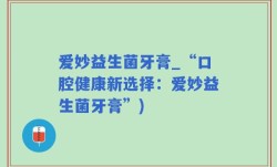 爱妙益生菌牙膏_“口腔健康新选择：爱妙益生菌牙膏”)