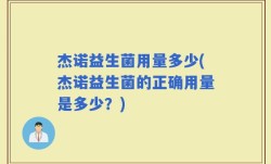 杰诺益生菌用量多少(杰诺益生菌的正确用量是多少？)