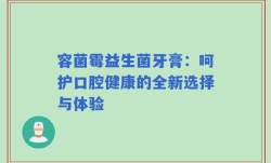 容菌霉益生菌牙膏：呵护口腔健康的全新选择与体验