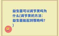 益生菌可以调节胃吗为什么(调节胃的方法：益生菌能起到帮助吗？)