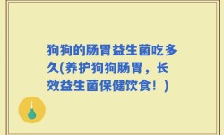 狗狗的肠胃益生菌吃多久(养护狗狗肠胃，长效益生菌保健饮食！)