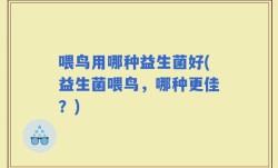 喂鸟用哪种益生菌好(益生菌喂鸟，哪种更佳？)