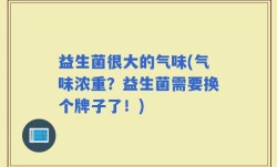 益生菌很大的气味(气味浓重？益生菌需要换个牌子了！)