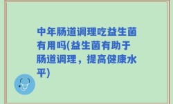 中年肠道调理吃益生菌有用吗(益生菌有助于肠道调理，提高健康水平)