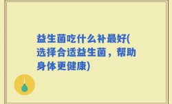 益生菌吃什么补最好(选择合适益生菌，帮助身体更健康)
