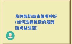 发酵酸奶益生菌哪种好(如何选择优质的发酵酸奶益生菌)