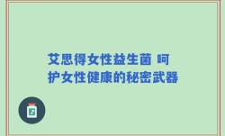 艾思得女性益生菌 呵护女性健康的秘密武器