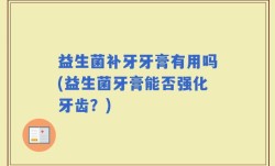 益生菌补牙牙膏有用吗(益生菌牙膏能否强化牙齿？)