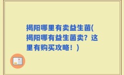 揭阳哪里有卖益生菌(揭阳哪有益生菌卖？这里有购买攻略！)