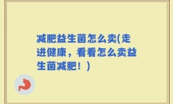 减肥益生菌怎么卖(走进健康，看看怎么卖益生菌减肥！)