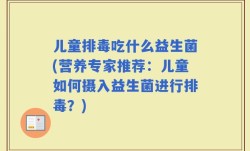 儿童排毒吃什么益生菌(营养专家推荐：儿童如何摄入益生菌进行排毒？)