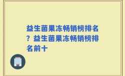 益生菌果冻畅销榜排名？益生菌果冻畅销榜排名前十