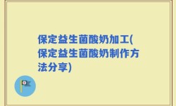 保定益生菌酸奶加工(保定益生菌酸奶制作方法分享)