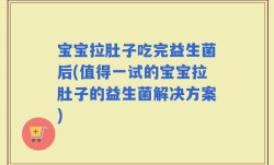 宝宝拉肚子吃完益生菌后(值得一试的宝宝拉肚子的益生菌解决方案)