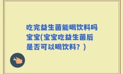 吃完益生菌能喝饮料吗宝宝(宝宝吃益生菌后是否可以喝饮料？)