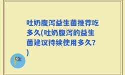 吐奶腹泻益生菌推荐吃多久(吐奶腹泻的益生菌建议持续使用多久？)