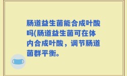 肠道益生菌能合成叶酸吗(肠道益生菌可在体内合成叶酸，调节肠道菌群平衡。
