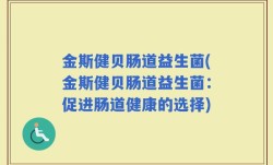 金斯健贝肠道益生菌(金斯健贝肠道益生菌：促进肠道健康的选择)