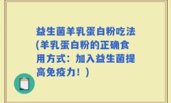 益生菌羊乳蛋白粉吃法(羊乳蛋白粉的正确食用方式：加入益生菌提高免疫力！)