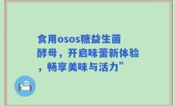 食用osos糖益生菌酵母，开启味蕾新体验，畅享美味与活力”