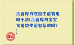 舌苔厚白吃益生菌有用吗小孩(舌苔厚白宝宝食用益生菌有帮助吗？)
