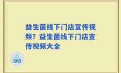益生菌线下门店宣传视频？益生菌线下门店宣传视频大全