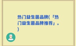 热门益生菌品牌(「热门益生菌品牌推荐」。)