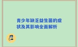 青少年缺乏益生菌的症状及其影响全面解析