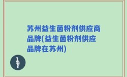 苏州益生菌粉剂供应商品牌(益生菌粉剂供应品牌在苏州)