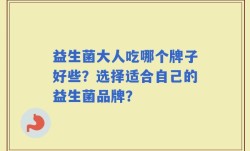 益生菌大人吃哪个牌子好些？选择适合自己的益生菌品牌？