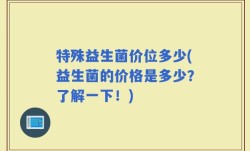 特殊益生菌价位多少(益生菌的价格是多少？了解一下！)
