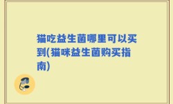 猫吃益生菌哪里可以买到(猫咪益生菌购买指南)