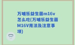 万哺乐益生菌m16v怎么吃(万哺乐益生菌M16V用法及注意事项)