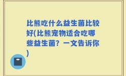 比熊吃什么益生菌比较好(比熊宠物适合吃哪些益生菌？一文告诉你)