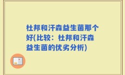 杜邦和汗森益生菌那个好(比较：杜邦和汗森益生菌的优劣分析)