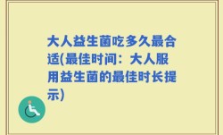 大人益生菌吃多久最合适(最佳时间：大人服用益生菌的最佳时长提示)