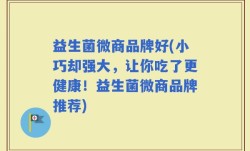 益生菌微商品牌好(小巧却强大，让你吃了更健康！益生菌微商品牌推荐)