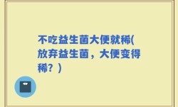 不吃益生菌大便就稀(放弃益生菌，大便变得稀？)
