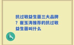 抗过敏益生菌三大品牌？崔玉涛推荐的抗过敏益生菌叫什么