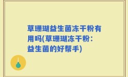 草珊瑚益生菌冻干粉有用吗(草珊瑚冻干粉：益生菌的好帮手)