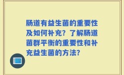 肠道有益生菌的重要性及如何补充？了解肠道菌群平衡的重要性和补充益生菌的方法？