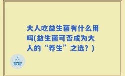 大人吃益生菌有什么用吗(益生菌可否成为大人的“养生”之选？)