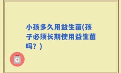 小孩多久用益生菌(孩子必须长期使用益生菌吗？)