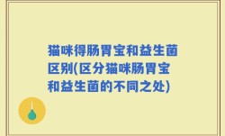 猫咪得肠胃宝和益生菌区别(区分猫咪肠胃宝和益生菌的不同之处)