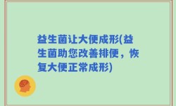 益生菌让大便成形(益生菌助您改善排便，恢复大便正常成形)