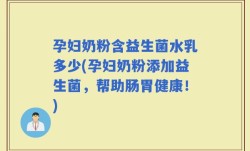 孕妇奶粉含益生菌水乳多少(孕妇奶粉添加益生菌，帮助肠胃健康！)