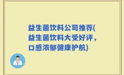 益生菌饮料公司推荐(益生菌饮料大受好评，口感浓郁健康护航)